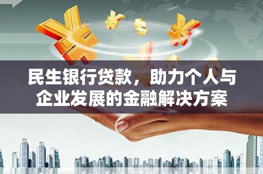 泾河民生银行贷款，助力个人与企业发展的金融解决方案