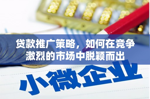 泾河贷款推广策略，如何在竞争激烈的市场中脱颖而出