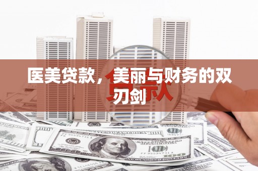 泾河医美贷款，美丽与财务的双刃剑