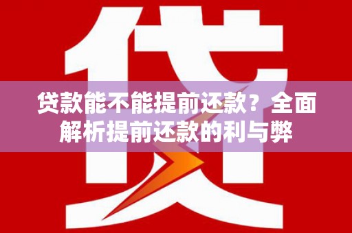 泾河贷款能不能提前还款？全面解析提前还款的利与弊