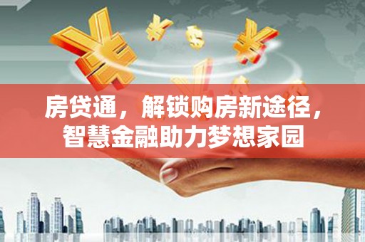 泾河房贷通，解锁购房新途径，智慧金融助力梦想家园