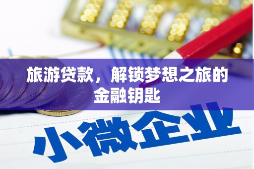 泾河旅游贷款，解锁梦想之旅的金融钥匙