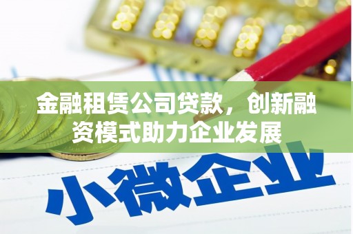 泾河金融租赁公司贷款，创新融资模式助力企业发展