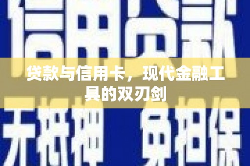 泾河贷款与信用卡，现代金融工具的双刃剑