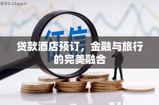 泾河贷款酒店预订，金融与旅行的完美融合