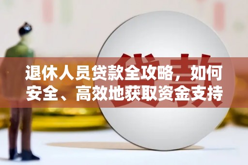 泾河退休人员贷款全攻略，如何安全、高效地获取资金支持