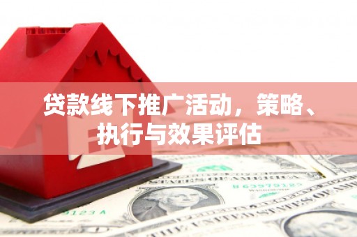 泾河贷款线下推广活动，策略、执行与效果评估