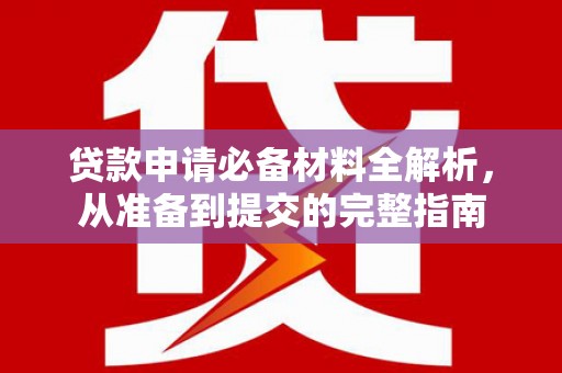 泾河贷款申请必备材料全解析，从准备到提交的完整指南