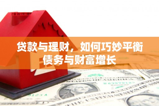 泾河贷款与理财，如何巧妙平衡债务与财富增长
