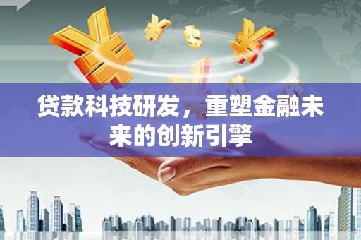 泾河贷款科技研发，重塑金融未来的创新引擎