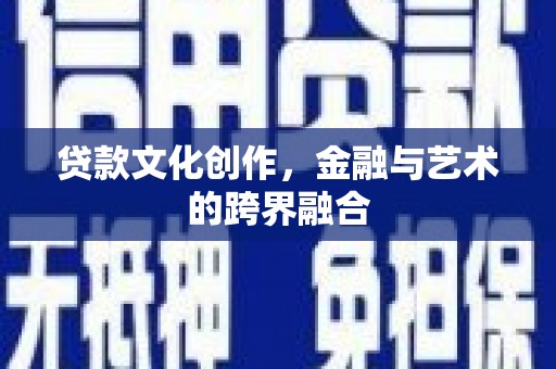 泾河贷款文化创作，金融与艺术的跨界融合
