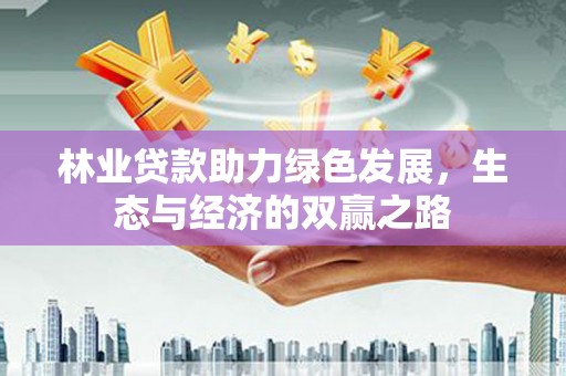 泾河林业贷款助力绿色发展，生态与经济的双赢之路
