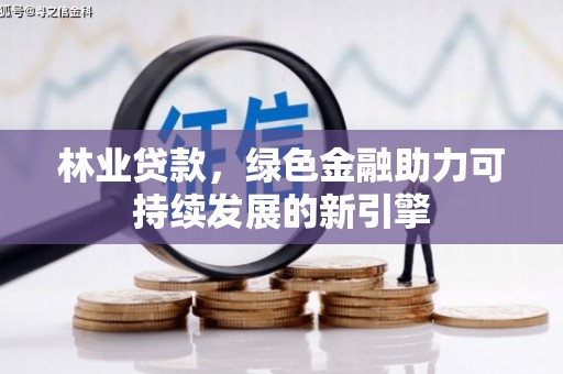 泾河林业贷款，绿色金融助力可持续发展的新引擎