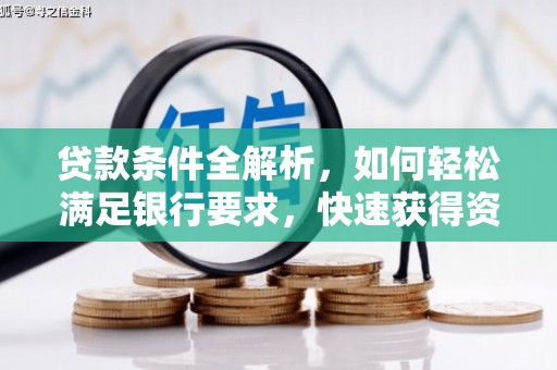 泾河贷款条件全解析，如何轻松满足银行要求，快速获得资金支持