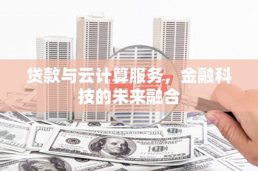 泾河贷款与云计算服务，金融科技的未来融合