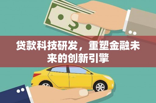 泾河贷款科技研发，重塑金融未来的创新引擎