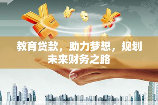 泾河教育贷款，助力梦想，规划未来财务之路