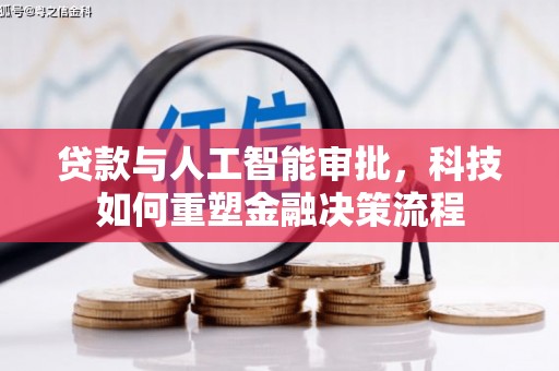 泾河贷款与人工智能审批，科技如何重塑金融决策流程