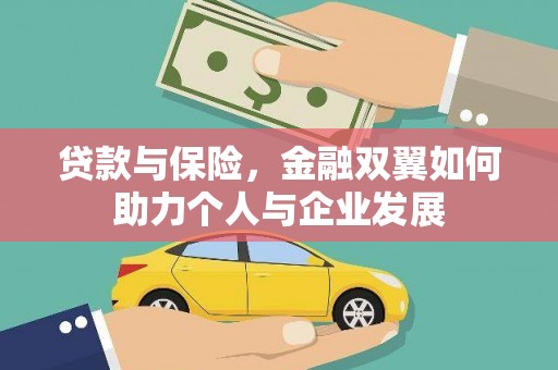 泾河贷款与保险，金融双翼如何助力个人与企业发展