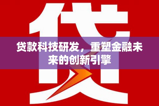 泾河贷款科技研发，重塑金融未来的创新引擎