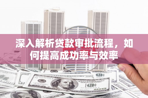泾河深入解析贷款审批流程，如何提高成功率与效率