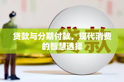 泾河贷款与分期付款，现代消费的智慧选择