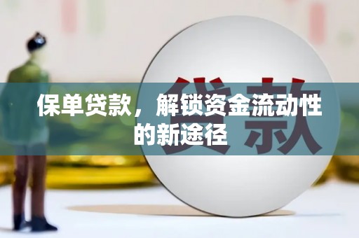 泾河保单贷款，解锁资金流动性的新途径