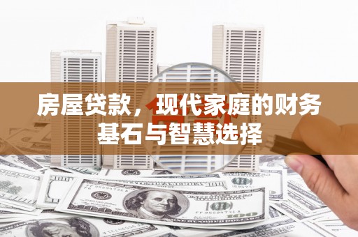 泾河房屋贷款，现代家庭的财务基石与智慧选择