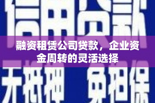 泾河融资租赁公司贷款，企业资金周转的灵活选择