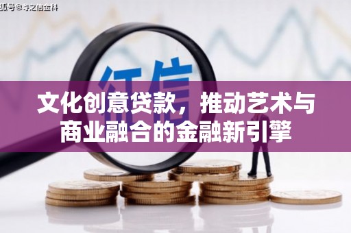 泾河文化创意贷款，推动艺术与商业融合的金融新引擎