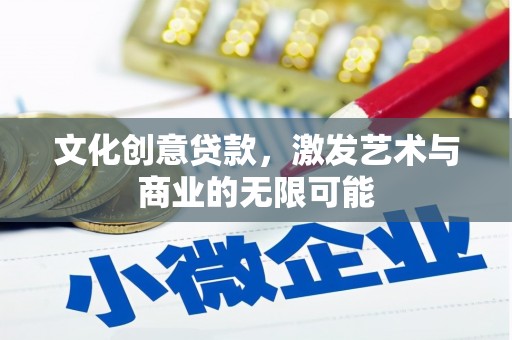 泾河文化创意贷款，激发艺术与商业的无限可能