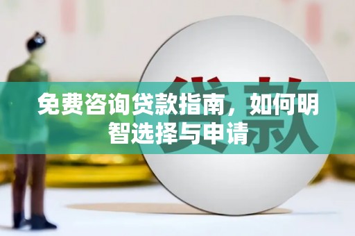 泾河免费咨询贷款指南，如何明智选择与申请