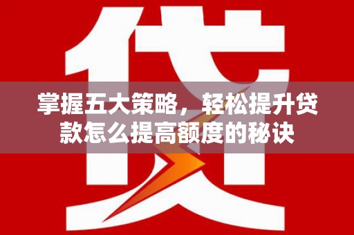 泾河掌握五大策略，轻松提升贷款怎么提高额度的秘诀