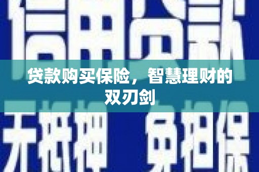 泾河贷款购买保险，智慧理财的双刃剑