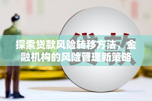 泾河探索贷款风险转移方法，金融机构的风险管理新策略
