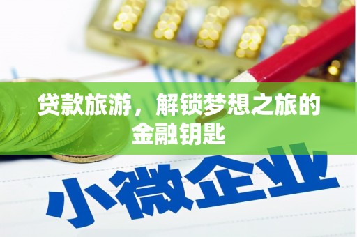泾河贷款旅游，解锁梦想之旅的金融钥匙