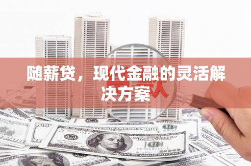 泾河随薪贷，现代金融的灵活解决方案