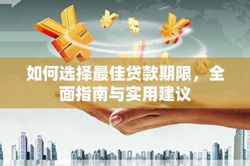 泾河如何选择最佳贷款期限，全面指南与实用建议