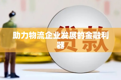 泾河助力物流企业发展的金融利器