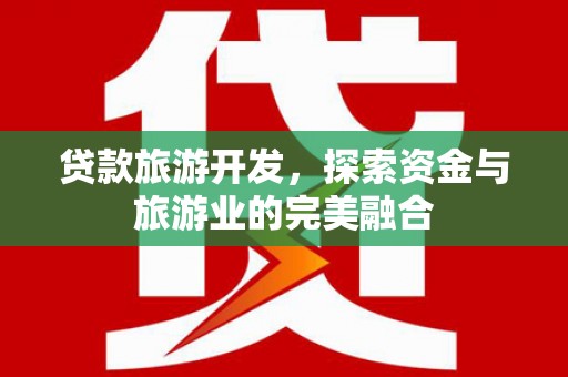 泾河贷款旅游开发，探索资金与旅游业的完美融合