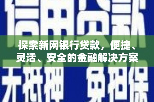泾河探索新网银行贷款，便捷、灵活、安全的金融解决方案