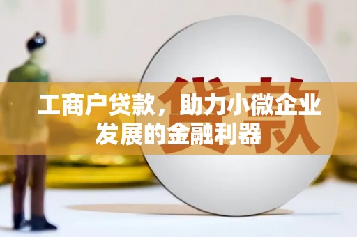 泾河工商户贷款，助力小微企业发展的金融利器