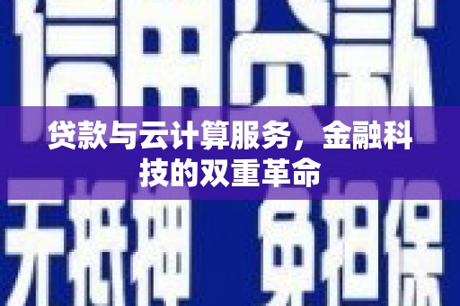 泾河贷款与云计算服务，金融科技的双重革命