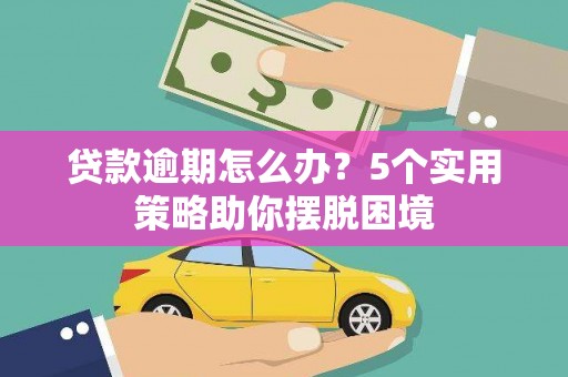 泾河贷款逾期怎么办？5个实用策略助你摆脱困境