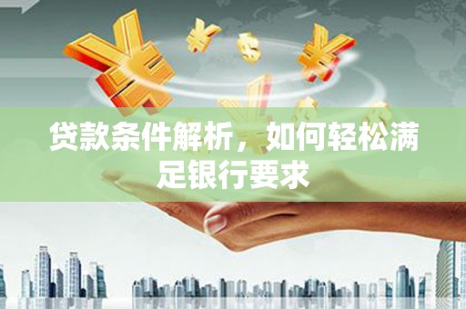 泾河贷款条件解析，如何轻松满足银行要求