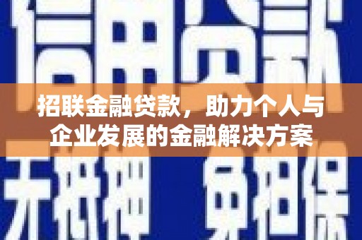 泾河招联金融贷款，助力个人与企业发展的金融解决方案
