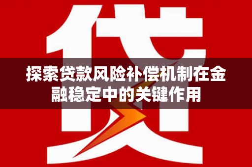 泾河探索贷款风险补偿机制在金融稳定中的关键作用