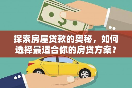 泾河探索房屋贷款的奥秘，如何选择最适合你的房贷方案？