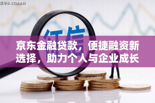 泾河京东金融贷款，便捷融资新选择，助力个人与企业成长