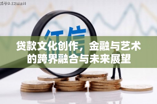 泾河贷款文化创作，金融与艺术的跨界融合与未来展望